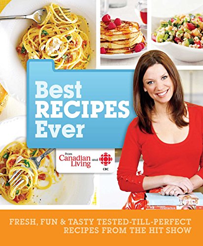 Stock image for Best Recipes Ever from Canadian Living and CBC : Fresh, Fun and Tasty Tested-till-Perfect Recipes from the Hit Show for sale by Better World Books: West