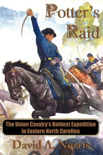 Potter's Raid: The Union Cavalry's Boldest Expedition in Eastern North Carolina (9780981460321) by Norris, David A