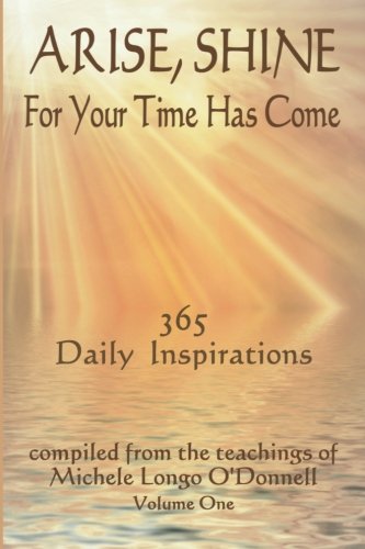 Stock image for Arise, Shine, For Your Time Has Come: 365 Daily Inspirations Compiled from the teachings of Michele Longo O'Donnell for sale by Gulf Coast Books