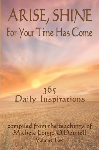 9780981464954: Arise, Shine, For Your Time Has Come Vol. 2: 365 More Daily Inspirations Compiled from the teachings of Michele Longo O'Donnell: Volume 2