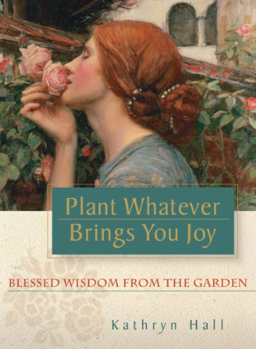 Plant Whatever Brings You Joy: Blessed Wisdom from the Garden (9780981557007) by Kathryn Hall