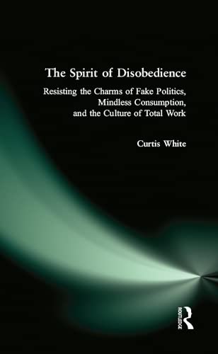 Stock image for Spirit of Disobedience: Resisting the Charms of Fake Politics, Mindless Consumption, and the Culture of Total Work for sale by ThriftBooks-Atlanta