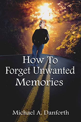 9780981594491: How To Forget Unwanted Memories: This book could prove to be one of the most liberating books you have ever read.