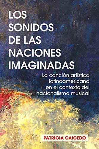 9780981720494: Los sonidos de las naciones imaginadas: la cancin artstica latinoamericana en el contexto del nacionalismo musical.: la cancion artistica latinoamericana en el contexto del nacionalismo musical.