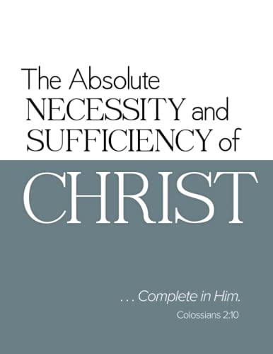 Stock image for The Absolute Necessity and Sufficiency of Christ: .Complete in Him-Colossians 2:10 for sale by Once Upon A Time Books