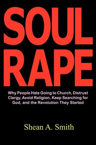 9780981755816: Soul Rape: Why People Hate Going to Church, Distrust Clergy, Avoid Religion, Keep Searching for God, and the Revolution They Star