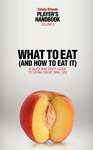 Stock image for What to Eat And How to Eat It: A Quick and Dirty Guide to Giving Great Oral Sex (Tommy Orlando Player's Handbook) for sale by GoldBooks