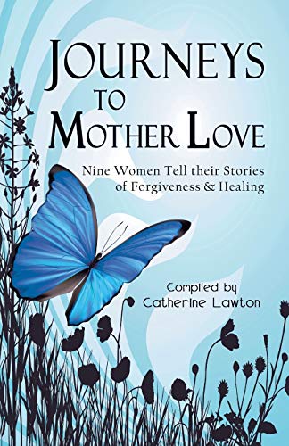 9780981892955: Journeys to Mother Love : Nine Women Tell their Stories of Forgiveness & Healing