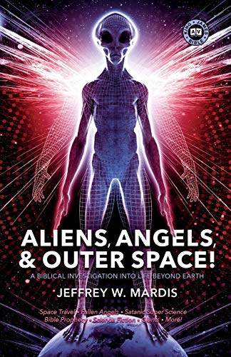 Aliens, Angels & Outer Space! A Biblical Investigation into Life Beyond Earth - Mardis, Jeffrey W.