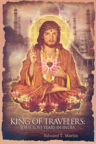 KING OF TRAVELERS: Jesus^ Lost Years In India (new edition)
