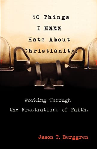 9780981944302: 10 Things I Hate about Christianity: Working Through the Frustrations of Faith