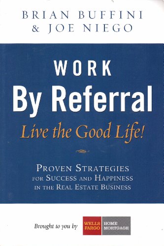 Work by Referral: Live the Good Life! Proven Strategies for Success and Happiness in the Real Est...