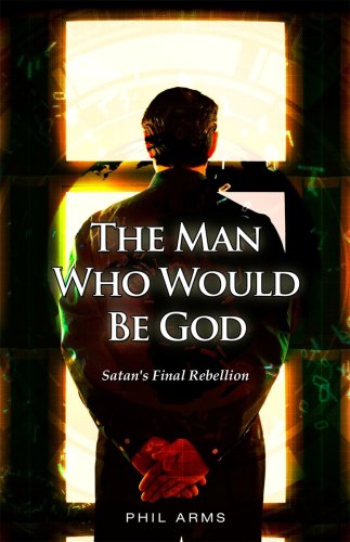 The Man Who Would Be God: Satans Final Rebellion (9780982036150) by Arms Phil