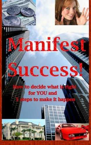 9780982050514: Manifest Success! How to decide what is right for YOU and 5 steps to make it happen