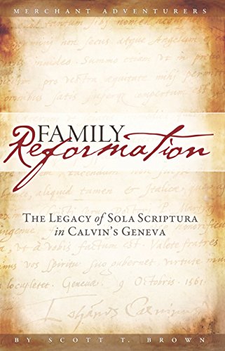 Family Reformation: The Legacy of Sola Scriptura in Calvin's Geneva (9780982056752) by Scott Brown