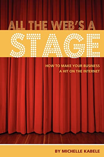 All The Web's A Stage: How To Make Your Business A Hit On The Internet (9780982068625) by Kabele, Michelle