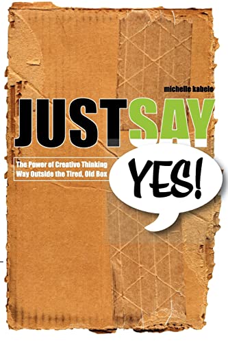 Just Say Yes!: The Power Of Creative Thinking Way Outside The Tired, Old Box (9780982068632) by Kabele, Michelle