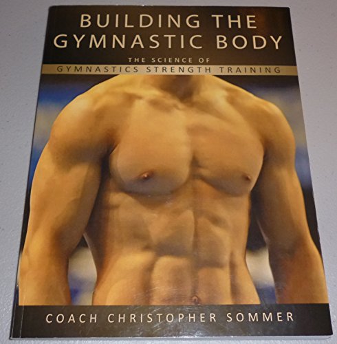 9780982125304: Building the Gymnastic Body: The Science of Gymnastics Strength Training by Christopher Sommer (2008-05-03)