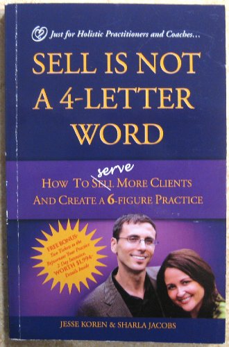 Beispielbild fr Sell is Not a 4-Letter Word: How to Serve More Clients and Create a 6-Figure Practice - Just for Holistic Practitioners and Coaches -- First 1st Edition zum Verkauf von Better World Books