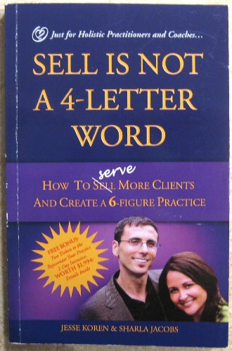 Imagen de archivo de Sell is Not a 4-Letter Word: How to Serve More Clients and Create a 6-Figure Practice - Just for Holistic Practitioners and Coaches -- First 1st Edition a la venta por Better World Books