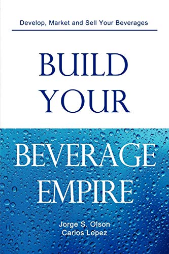 Stock image for Build Your Beverage Empire : Beverage Development, Sales and Distribution for sale by Better World Books