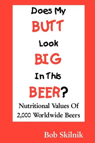 Imagen de archivo de Does My BUTT Look BIG In This BEER? Nutritional Values Of 2,000 Worldwide Beers a la venta por Lowry's Books