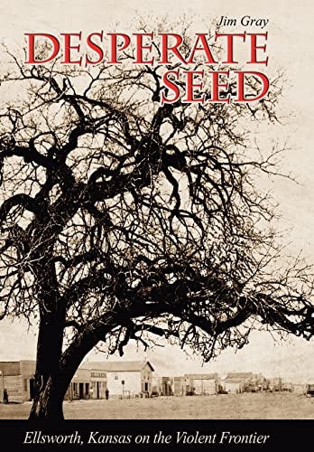 Desperate Seed: Ellsworth, Kansas on the Violent Frontier (9780982274118) by Gray, Jim