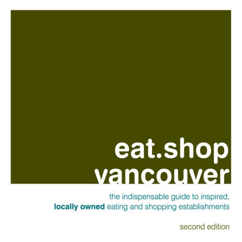 Eat.Shop Vancouver: An Encapsulated View of the Most Interesting, Inspired and Authentic Locally Owned Eating and Shopping Establishments in Vancouver, British Cloumbia (Eat.shop Guides) (9780982325414) by Hart, Jon