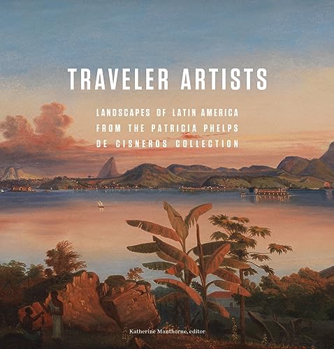 Stock image for Traveler Artists: Landscapes of Latin America from the Patricia Phelps de Cisneros Collection for sale by ThriftBooks-Atlanta