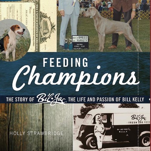 Stock image for Feeding Champions: The Story of Bil-Jac, the Life and Passion of Bill Kelly for sale by Decluttr