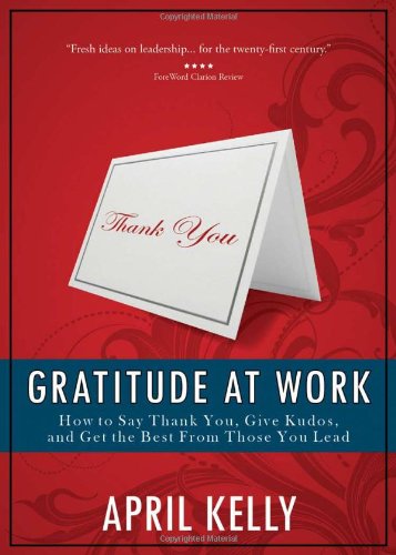 

Gratitude at Work: How to Say Thank You, Give Kudos, and Get the Best From Those You Lead