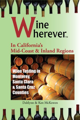 Wine Wherever: In California's Mid-Coast and Inland Regions: Wine Tasting in Monterey, Santa Clara & Santa Cruz Counties (9780982465455) by McKowen, Dahlynn; McKowen, Ken