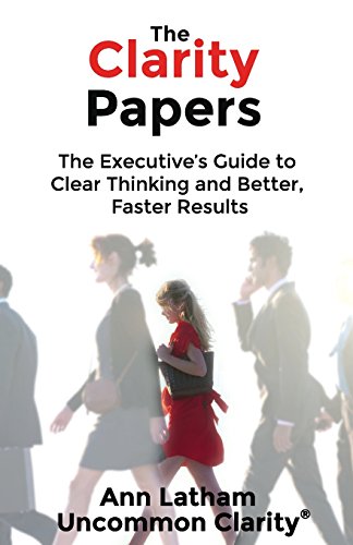Stock image for The Clarity Papers: The Executives Guide to Clear Thinking and Better, Faster Results for sale by Jenson Books Inc