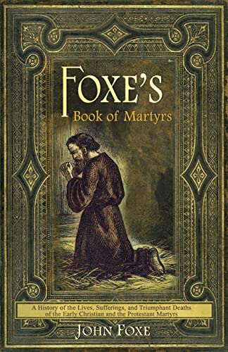 Stock image for Foxe's Book of Martyrs: A history of the lives, sufferings, and triumphant deaths of the early Christians and the Protestant martyrs for sale by GF Books, Inc.