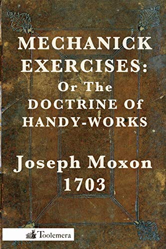 Beispielbild fr Mechanick Exercises: Or the Doctrine of Handy-Works zum Verkauf von GF Books, Inc.