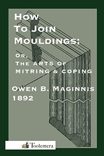 Art Of Mitring: How To Join Mouldings; Or, The Arts Of Mitring and Coping (9780982532966) by Maginnis, Owen B.; Roberts, Gary R.