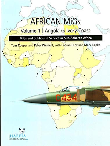 African MiGs. Volume 1: Angola to Ivory Coast: MiGs and Sukhois in Service in Sub-Saharan Africa (9780982553954) by Cooper, Tom; Hinz, Fabian; Lepko, Mark; Weinert, Peter