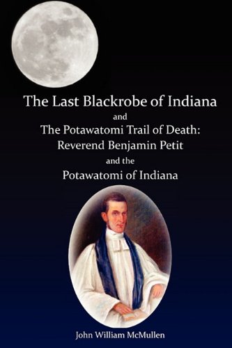Beispielbild fr The Last Blackrobe of Indiana and the Potawatomi Trail of Death : Reverend Benjamin Petit and the Potawatomi Indians of Indiana zum Verkauf von Better World Books