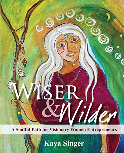 9780982641224: Wiser and Wilder: A Soulful Path for Visionary Women Entrepreneurs