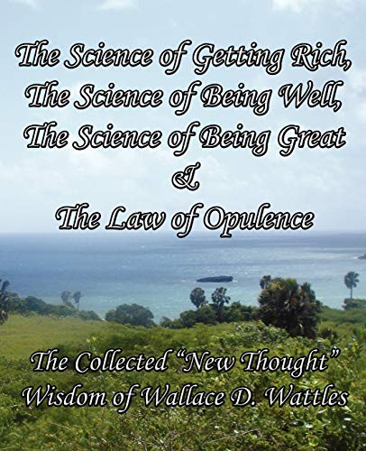 Stock image for The Science of Getting Rich, The Science of Being Well, The Science of Being Great & The Law of Opulence: The Collected "New Thought" Wisdom of Wallace D. Wattles for sale by SecondSale