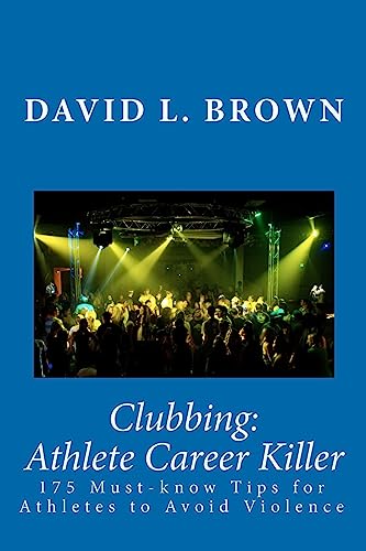 Clubbing: Athlete Career Killer: 175 Must-Know Tips For Athletes To Avoid Violence