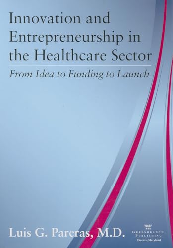 Innovation and Entrepreneurship in the Healthcare Sector: From Idea to Funding to Launch (9780982705537) by Luis G. Pareras; M.D.; Ph.D.; MBA