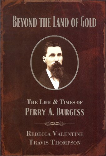 Beyond the Land of Gold: The Life & Times of Perry A. Burgess (9780982708910) by Valentine, Rebecca; Thompson, Travis