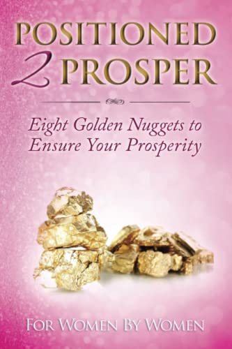 Stock image for Positioned 2 Prosper: Eight Golden Nuggets To Ensure your Prosperity For Women By Women for sale by Lucky's Textbooks