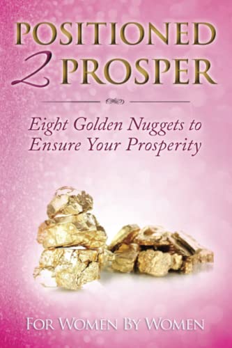 9780982709764: Positioned 2 Prosper: Eight Golden Nuggets To Ensure your Prosperity For Women By Women