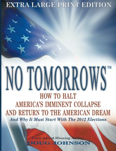 Stock image for No Tomorrows: How To Halt America's Imminent Collapse And Return To The American Dream - And Why It Must Start With The 2012 Elections (Volume 1) for sale by Revaluation Books