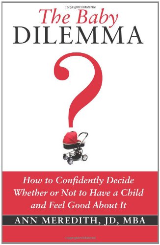 The Baby Dilemma: How to Confidently Decide Whether or Not to Have a Child and Feel Good About It - Meredith, Ann