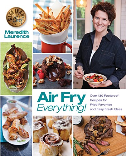 Beispielbild fr Air Fry Everything: Foolproof Recipes for Fried Favorites and Easy Fresh Ideas by Blue Jean Chef, Meredith Laurence (The Blue Jean Chef) zum Verkauf von SecondSale