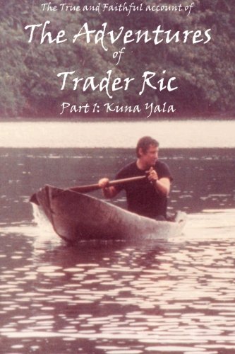 Stock image for The True and Faithful Account of the Adventures of Trader Ric, Part 1: In Kuna Yala: The San Blas Islands, Republica de Panam for sale by Revaluation Books