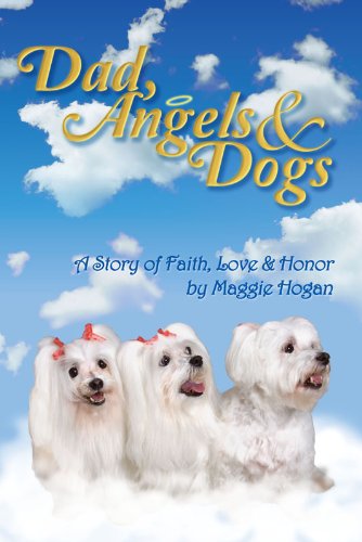 Dad, Angels and Dogs : A Story of Faith, Love and Honor - Maggie Hogan